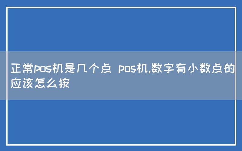 正常pos机是几个点 pos机,数字有小数点的应该怎么按(图1)