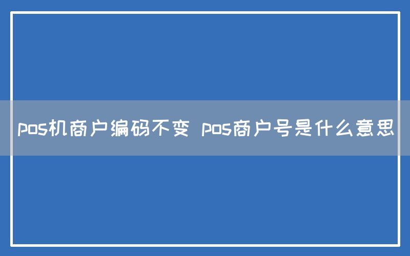 pos机商户编码不变 pos商户号是什么意思(图1)