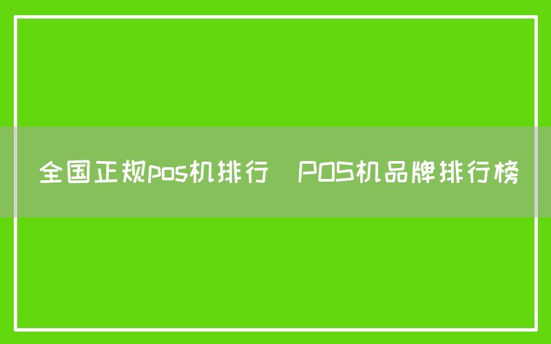 全国正规pos机排行(POS机品牌排行榜)(图1)