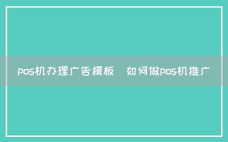 pos机办理广告模板(如何做pos机推广)