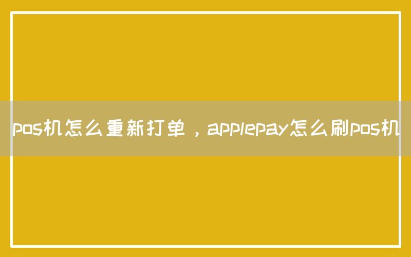 pos机怎么重新打单，applepay怎么刷pos机