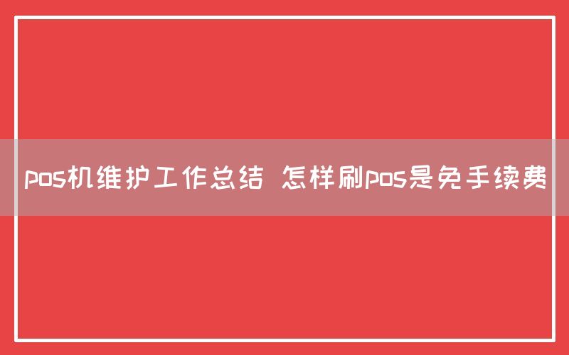 pos机维护工作总结 怎样刷pos是免手续费