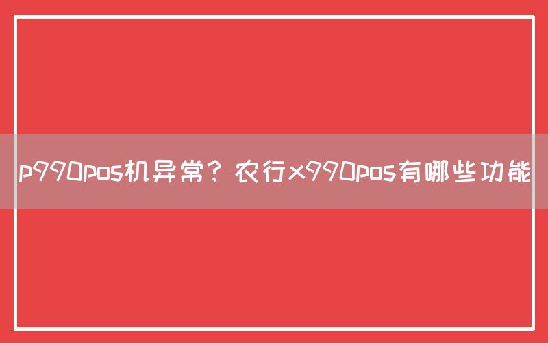 p990pos机异常？农行x990pos有哪些功能