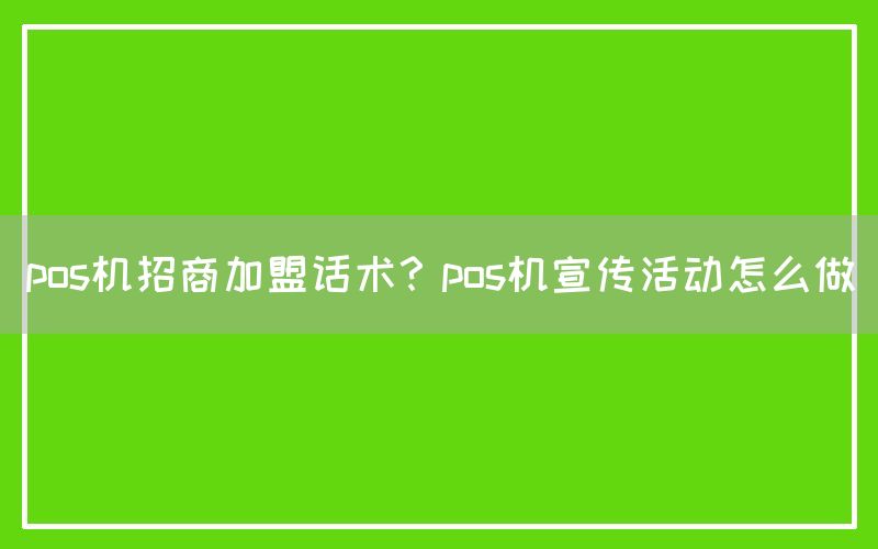 pos机招商加盟话术？pos机宣传活动怎么做