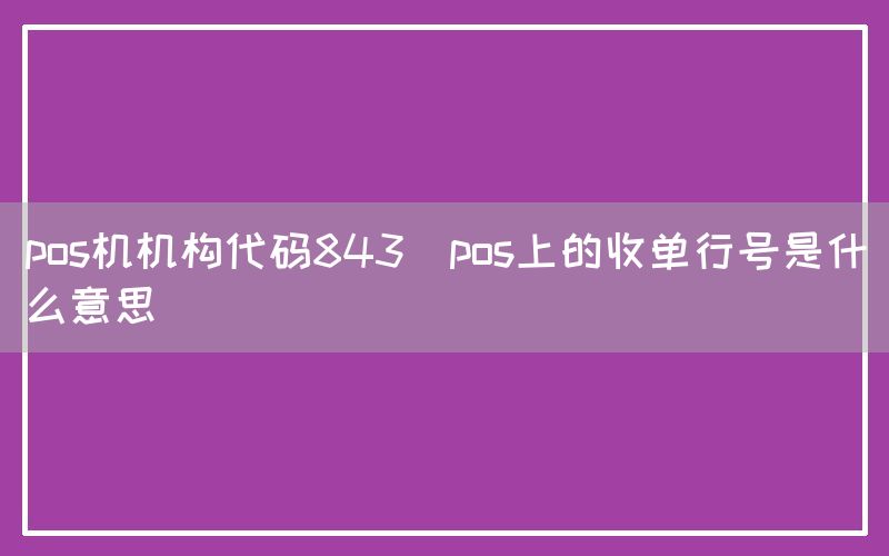 pos机机构代码843(pos上的收单行号是什么意思)(图1)