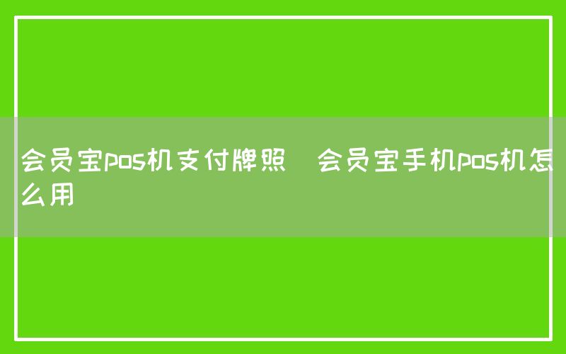 会员宝pos机支付牌照(会员宝手机pos机怎么用)