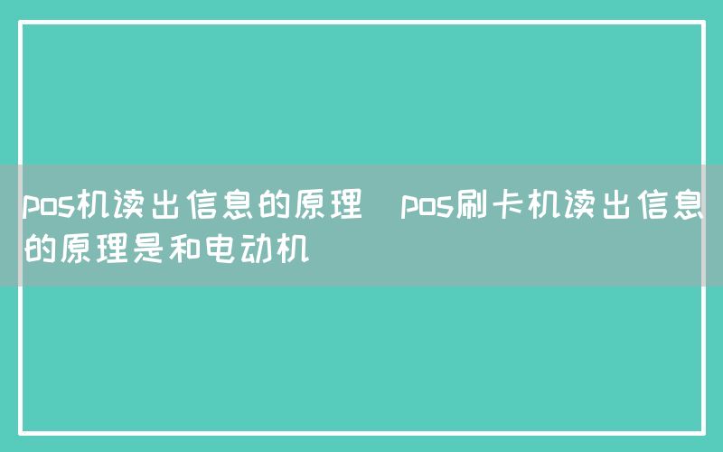 pos机读出信息的原理(pos刷卡机读出信息的原理是和电动机)