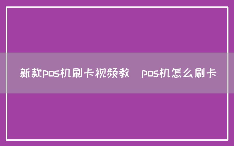 新款pos机刷卡视频教(pos机怎么刷卡)