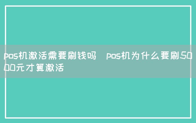 pos机激活需要刷钱吗(pos机为什么要刷5000元才算激活)(图1)