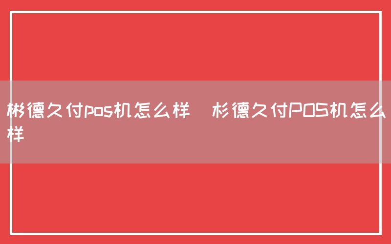 彬德久付pos机怎么样(杉德久付POS机怎么样)