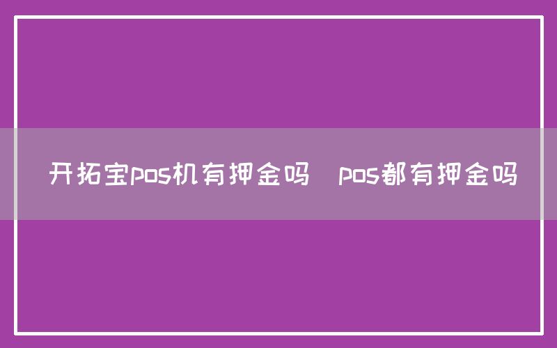 开拓宝pos机有押金吗(pos都有押金吗)