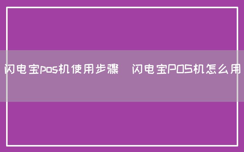 闪电宝pos机使用步骤(闪电宝POS机怎么用)