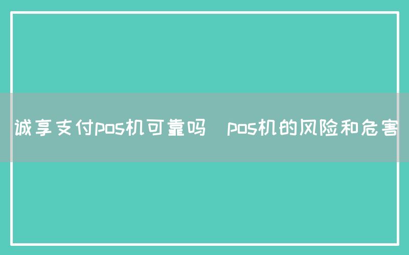 诚享支付pos机可靠吗(pos机的风险和危害)