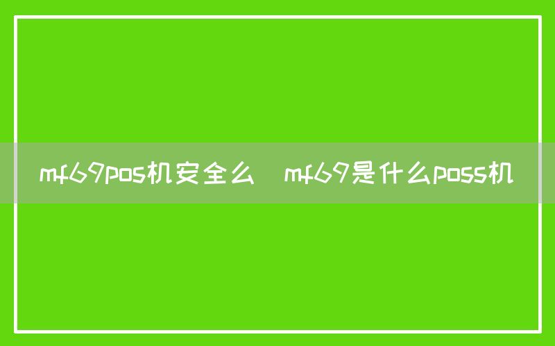 mf69pos机安全么(mf69是什么poss机)