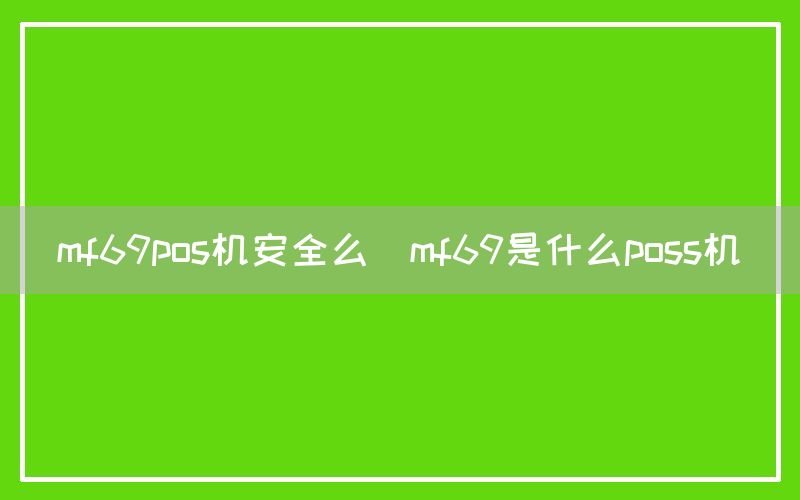 mf69pos机安全么(mf69是什么poss机)