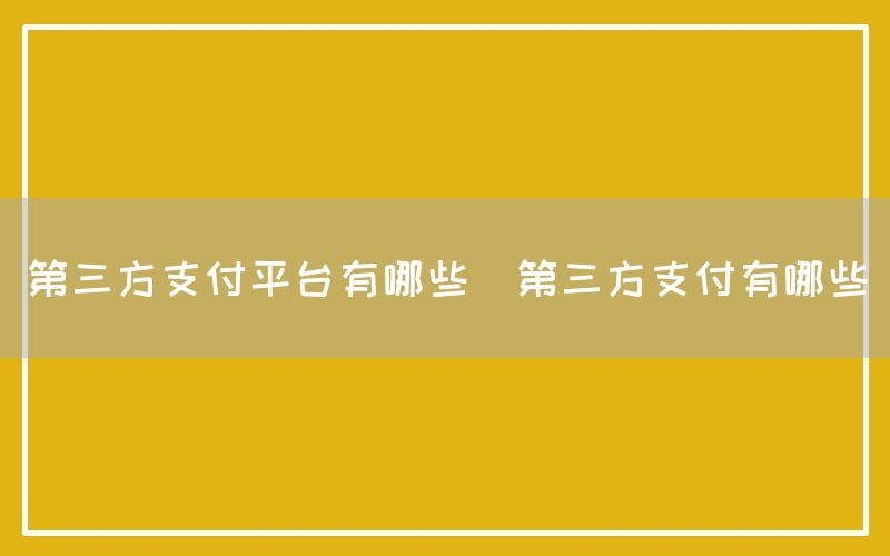 第三方支付平台有哪些(第三方支付有哪些)