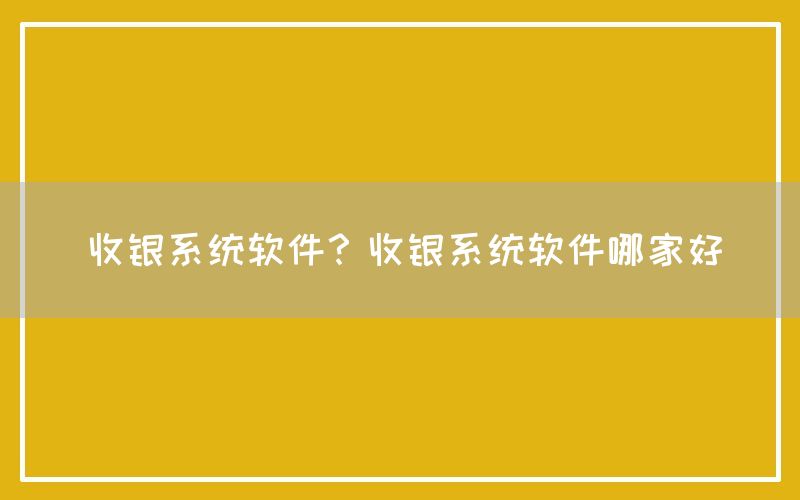 收银系统软件？收银系统软件哪家好