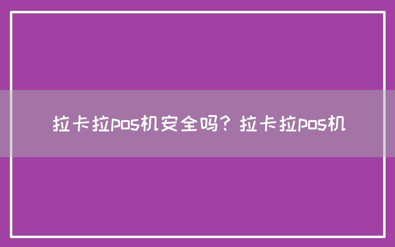 拉卡拉pos机安全吗？拉卡拉pos机