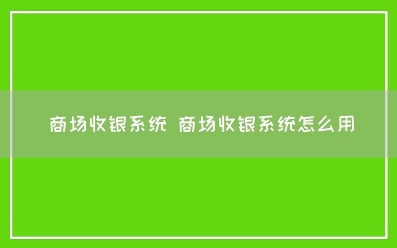 商场收银系统 商场收银系统怎么用
