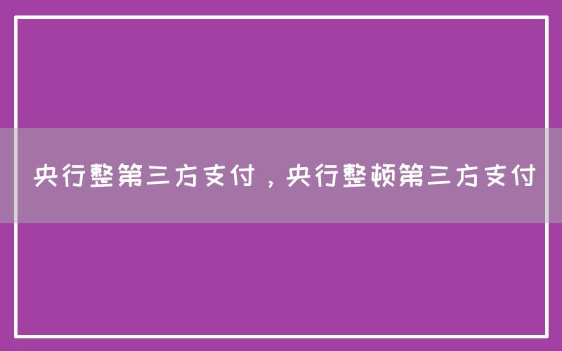 央行整第三方支付，央行整顿第三方支付
