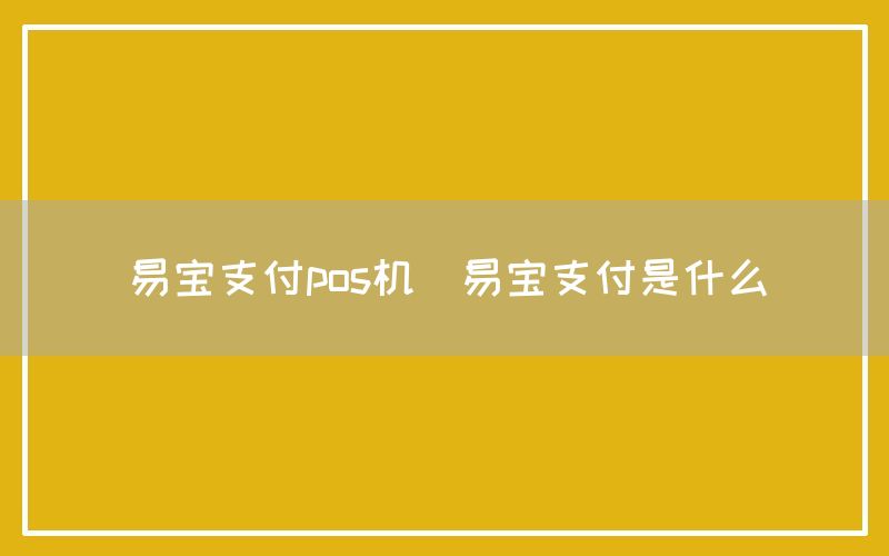 易宝支付pos机(易宝支付是什么)