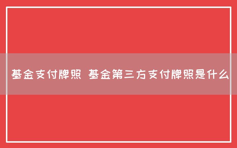 基金支付牌照 基金第三方支付牌照是什么(图1)