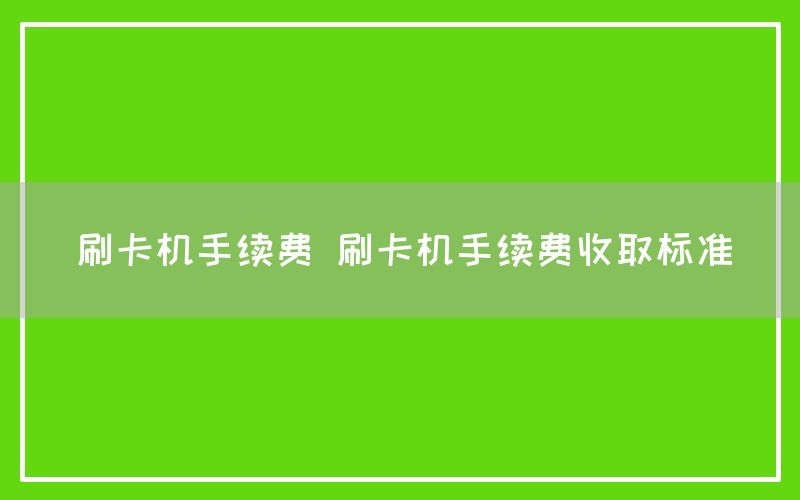 刷卡机手续费 刷卡机手续费收取标准