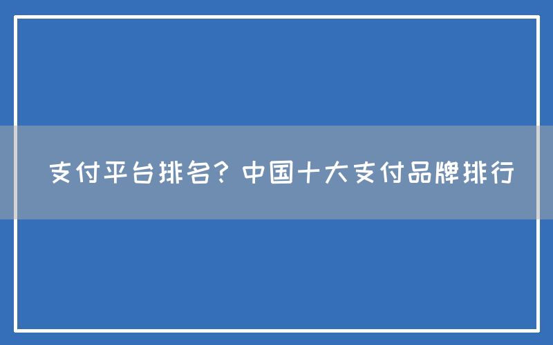 支付平台排名？中国十大支付品牌排行