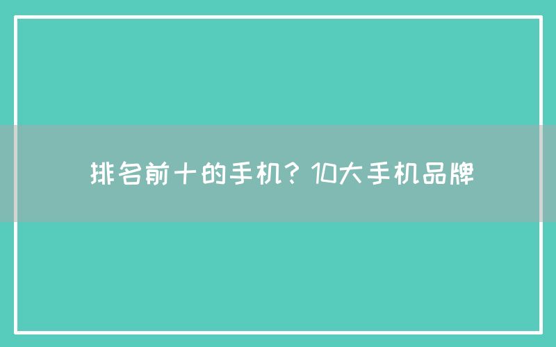 排名前十的手机？10大手机品牌