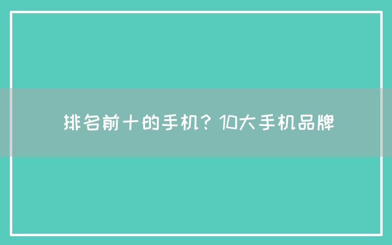 排名前十的手机？10大手机品牌