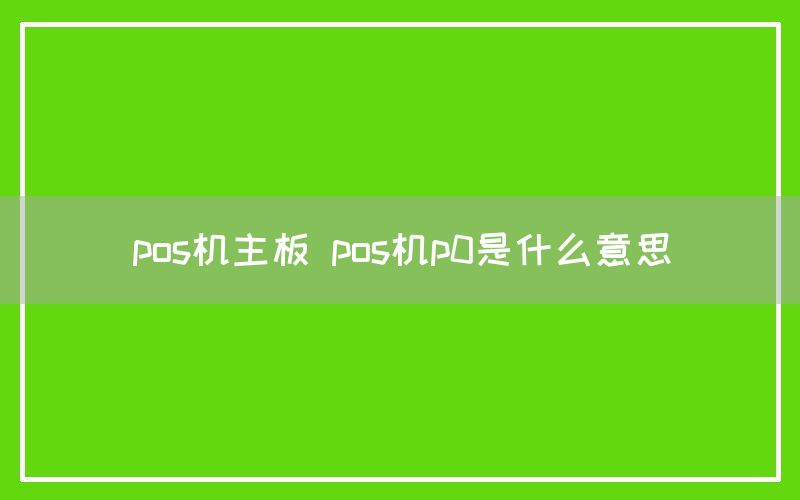 pos机主板 pos机p0是什么意思