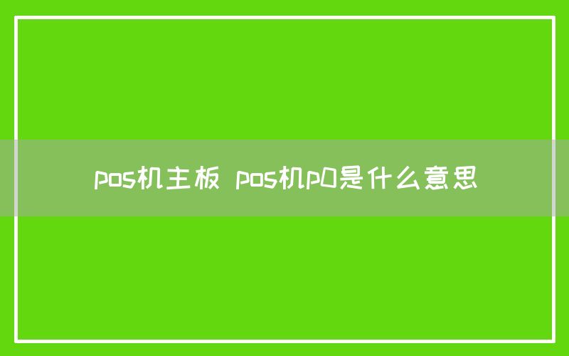 pos机主板 pos机p0是什么意思