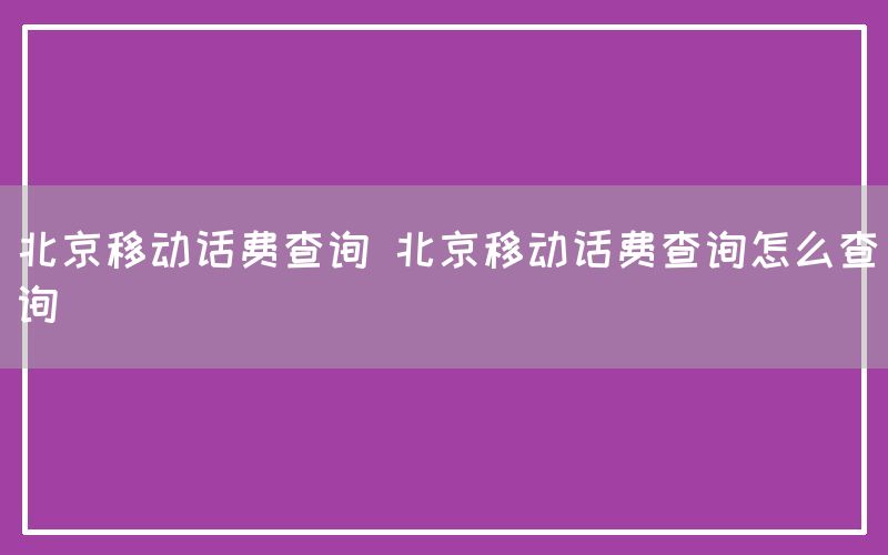 北京移动话费查询 北京移动话费查询怎么查询