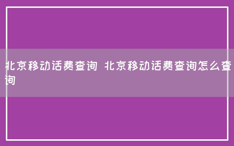 北京移动话费查询 北京移动话费查询怎么查询