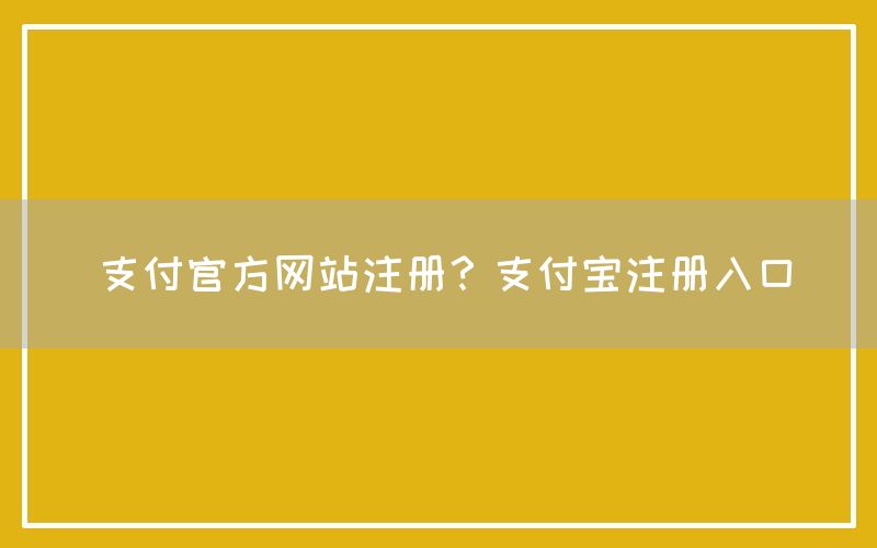 支付官方网站注册？支付宝注册入口