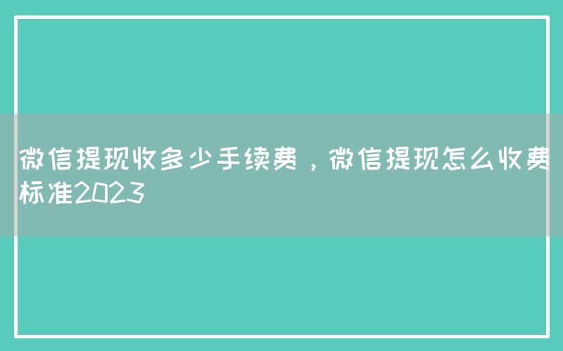 微信提现收多少手续费，微信提现怎么收费标准2023