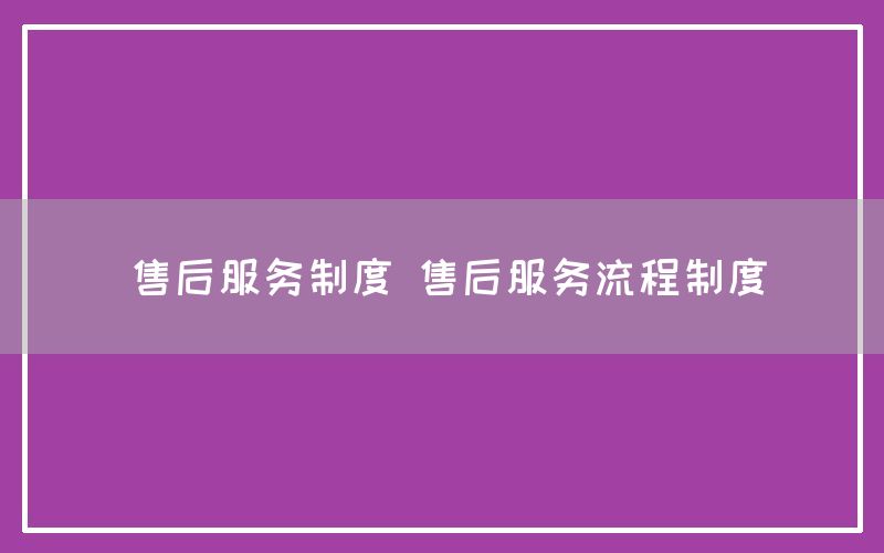 售后服务制度 售后服务流程制度