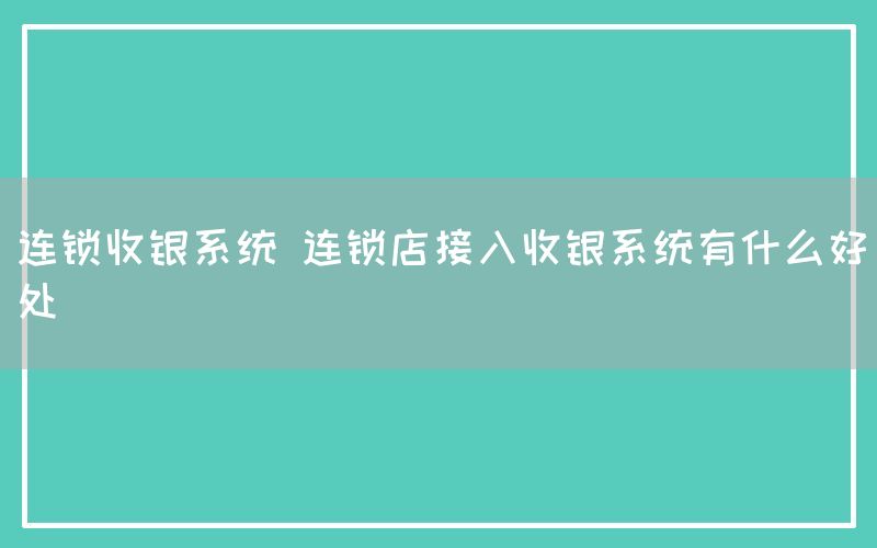 连锁收银系统 连锁店接入收银系统有什么好处(图1)