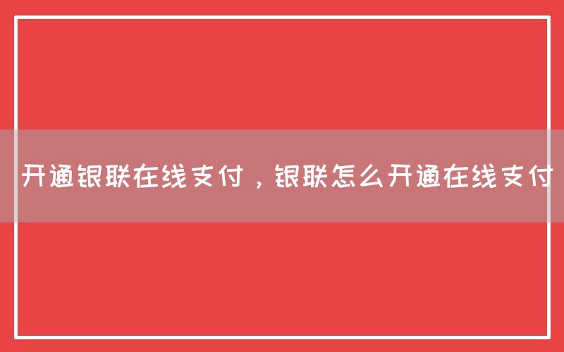 开通银联在线支付，银联怎么开通在线支付(图1)