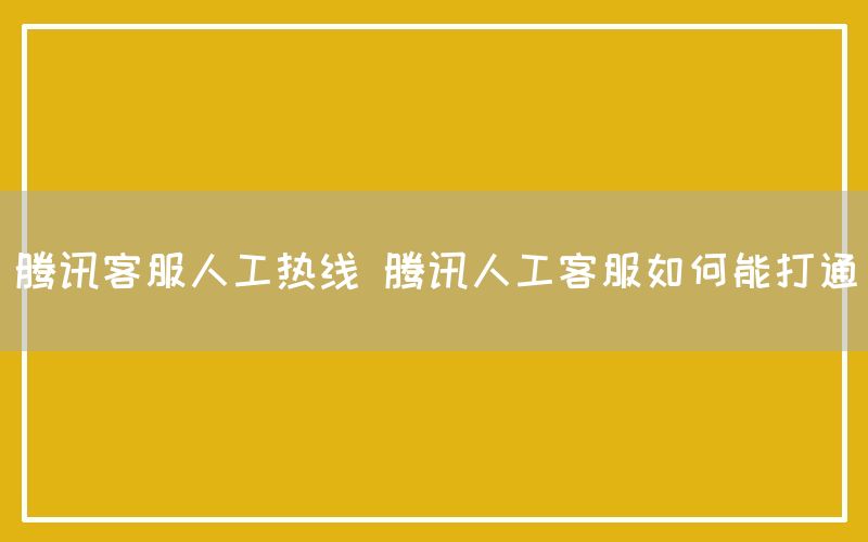 腾讯客服人工热线 腾讯人工客服如何能打通(图1)