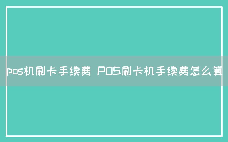 pos机刷卡手续费 POS刷卡机手续费怎么算