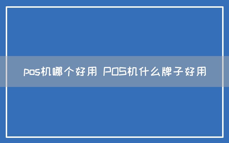 pos机哪个好用 POS机什么牌子好用