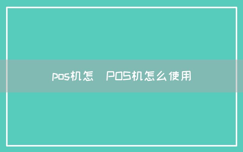 pos机怎(POS机怎么使用)