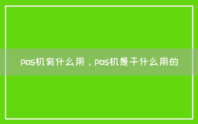 pos机有什么用，pos机是干什么用的