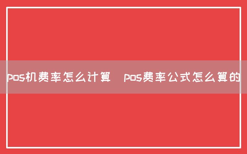 pos机费率怎么计算(pos费率公式怎么算的)