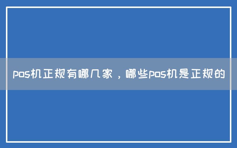 pos机正规有哪几家，哪些pos机是正规的