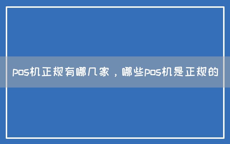 pos机正规有哪几家，哪些pos机是正规的(图1)