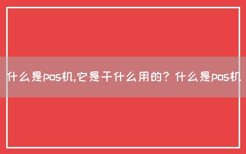 什么是pos机,它是干什么用的？什么是pos机(图1)