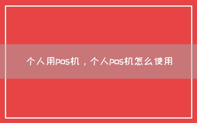 个人用pos机，个人pos机怎么使用