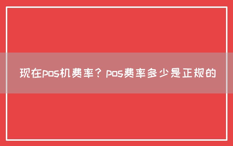 现在pos机费率？pos费率多少是正规的